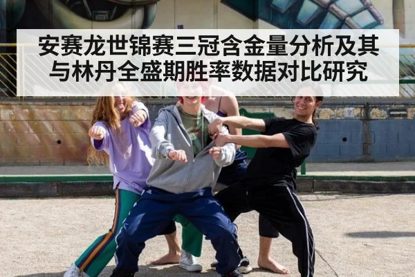 安赛龙世锦赛三冠含金量分析及其与林丹全盛期胜率数据对比研究